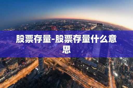 股票存量-股票存量什么意思