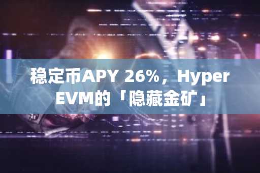 稳定币APY 26%，HyperEVM的「隐藏金矿」