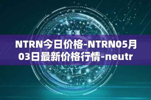 NTRN今日价格-NTRN05月03日最新价格行情-neutron最新走势消息