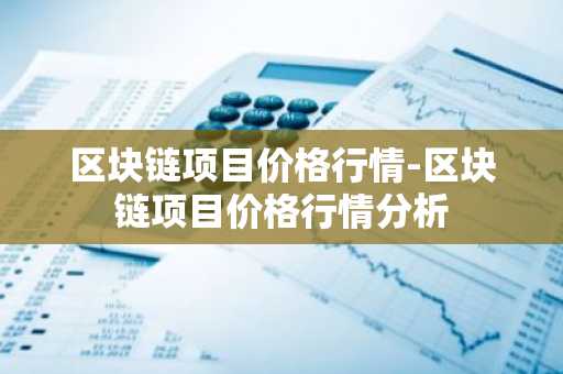 区块链项目价格行情-区块链项目价格行情分析