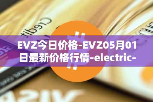 EVZ今日价格-EVZ05月01日最新价格行情-electric-vehicle-zone最新走势消息