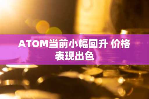 ATOM当前小幅回升 价格表现出色
