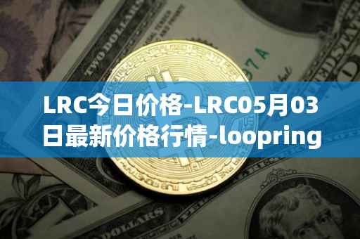 LRC今日价格-LRC05月03日最新价格行情-loopring最新走势消息