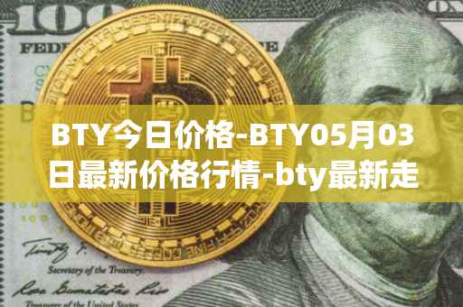 BTY今日价格-BTY05月03日最新价格行情-bty最新走势消息