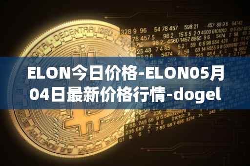ELON今日价格-ELON05月04日最新价格行情-dogelon-mars最新走势消息
