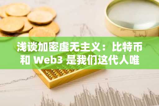 浅谈加密虚无主义：比特币和 Web3 是我们这代人唯一的救赎之路