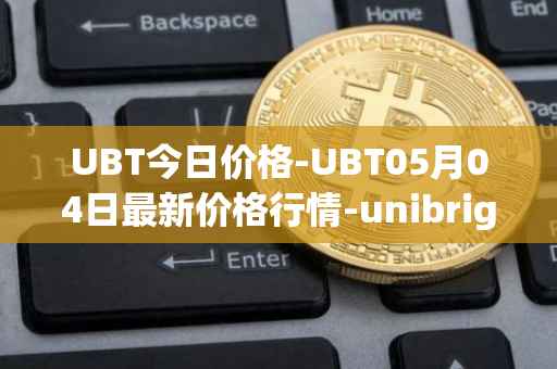 UBT今日价格-UBT05月04日最新价格行情-unibright最新走势消息