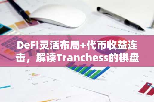 DeFi灵活布局 代币收益连击，解读Tranchess的棋盘智慧