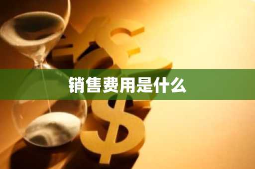 销售费用是什么