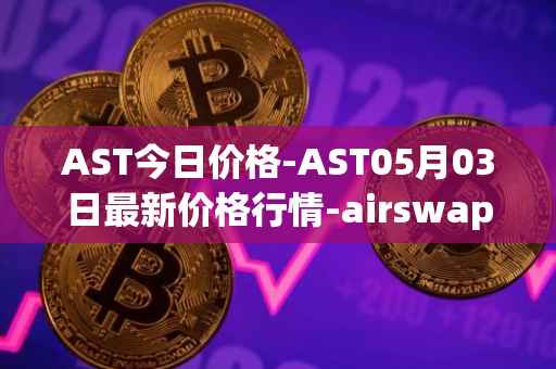 AST今日价格-AST05月03日最新价格行情-airswap最新走势消息