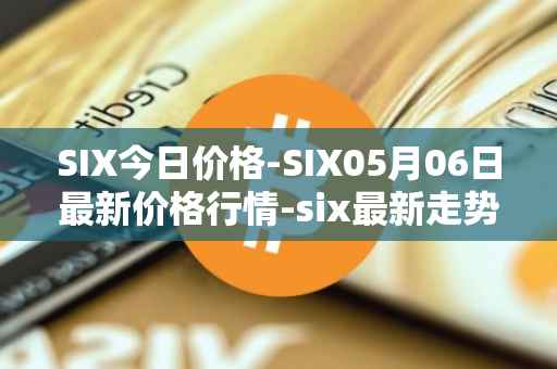 SIX今日价格-SIX05月06日最新价格行情-six最新走势消息