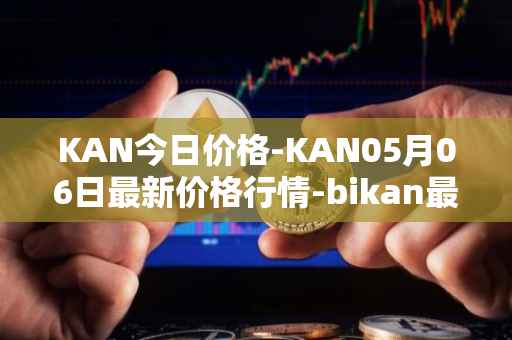 KAN今日价格-KAN05月06日最新价格行情-bikan最新走势消息