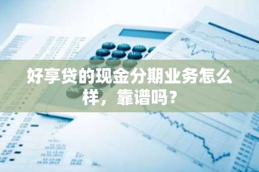 好享贷的现金分期业务怎么样，靠谱吗？