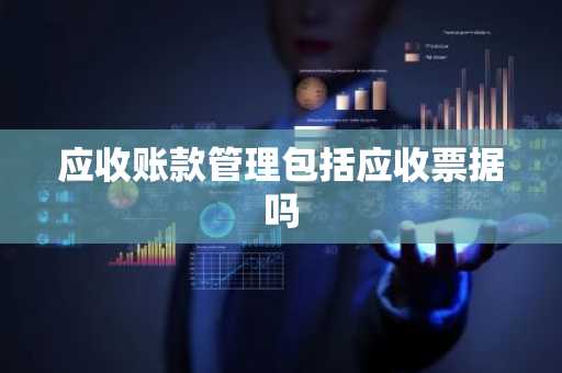 应收账款管理包括应收票据吗