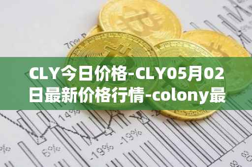 CLY今日价格-CLY05月02日最新价格行情-colony最新走势消息