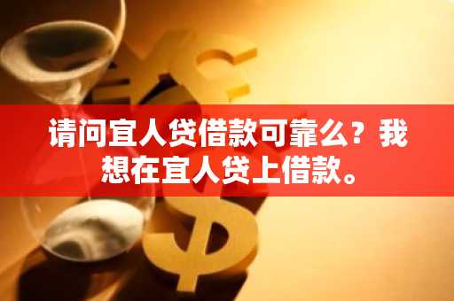 请问宜人贷借款可靠么？我想在宜人贷上借款。