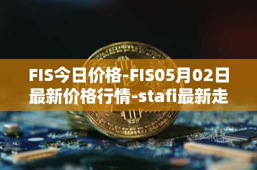 FIS今日价格-FIS05月02日最新价格行情-stafi最新走势消息