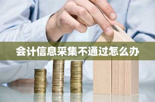 会计信息采集不通过怎么办