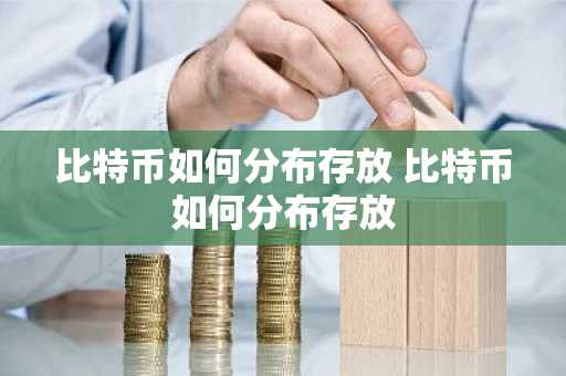比特币如何分布存放 比特币如何分布存放