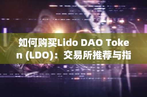 如何购买Lido DAO Token (LDO)：交易所推荐与指南