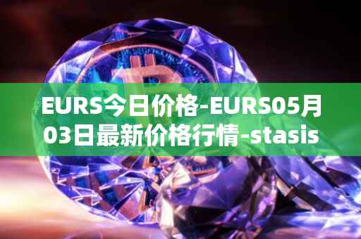 EURS今日价格-EURS05月03日最新价格行情-stasis-eurs最新走势消息