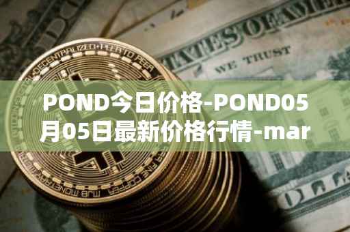 POND今日价格-POND05月05日最新价格行情-marlin最新走势消息