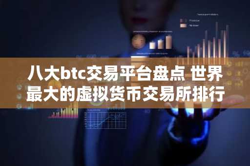 八大btc交易平台盘点 世界最大的虚拟货币交易所排行