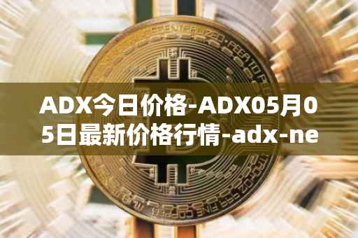 ADX今日价格-ADX05月05日最新价格行情-adx-net最新走势消息
