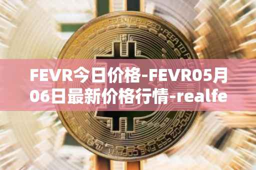 FEVR今日价格-FEVR05月06日最新价格行情-realfevr最新走势消息