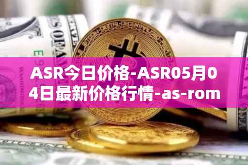 ASR今日价格-ASR05月04日最新价格行情-as-roma最新走势消息