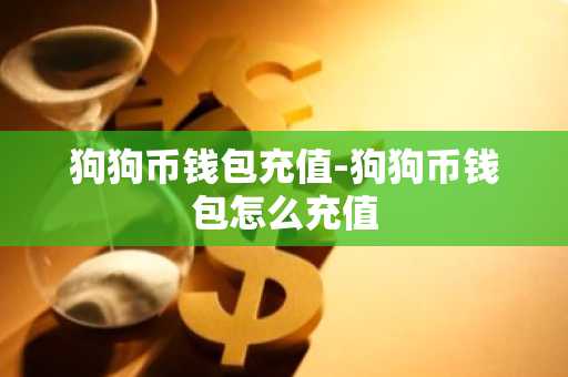 狗狗币钱包充值-狗狗币钱包怎么充值