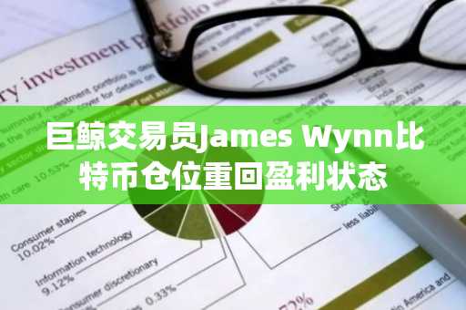 巨鲸交易员James Wynn比特币仓位重回盈利状态