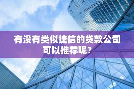 有没有类似捷信的贷款公司可以推荐呢？