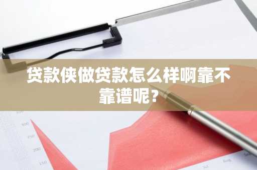 贷款侠做贷款怎么样啊靠不靠谱呢？