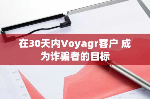 在30天内Voyagr客户 成为诈骗者的目标