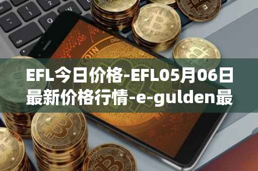 EFL今日价格-EFL05月06日最新价格行情-e-gulden最新走势消息