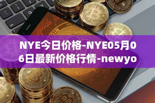 NYE今日价格-NYE05月06日最新价格行情-newyork-exchange最新走势消息
