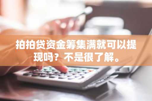 拍拍贷资金筹集满就可以提现吗？不是很了解。
