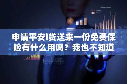 申请平安i贷送来一份免费保险有什么用吗？我也不知道这个是干嘛的。