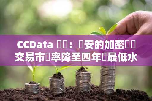 CCData 數據：幣安的加密貨幣交易市佔率降至四年來最低水平