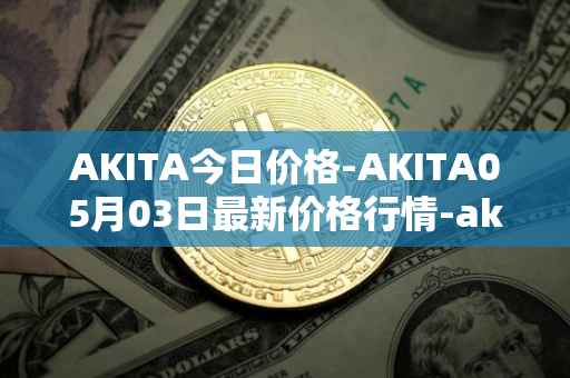 AKITA今日价格-AKITA05月03日最新价格行情-akita-inu最新走势消息
