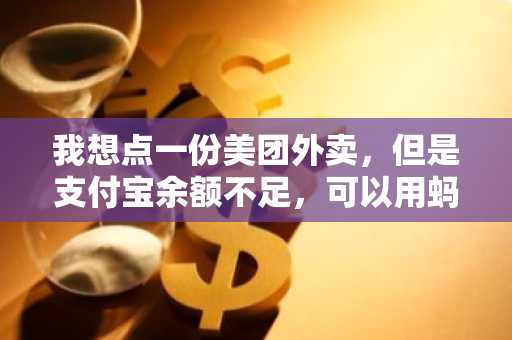 我想点一份美团外卖，但是支付宝余额不足，可以用蚂蚁花呗来付款么？