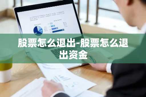 股票怎么退出-股票怎么退出资金