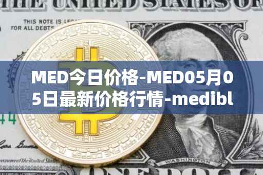 MED今日价格-MED05月05日最新价格行情-medibloc最新走势消息