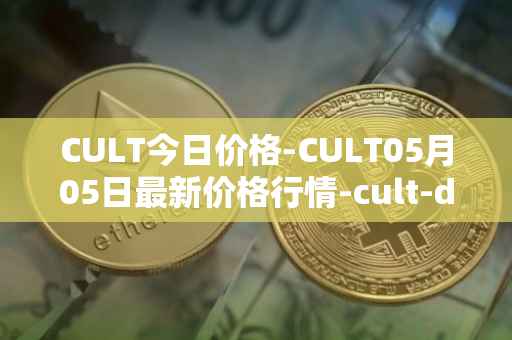 CULT今日价格-CULT05月05日最新价格行情-cult-dao最新走势消息