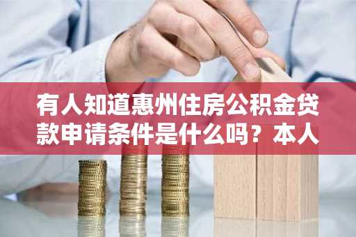 有人知道惠州住房公积金贷款申请条件是什么吗？本人打算买房。