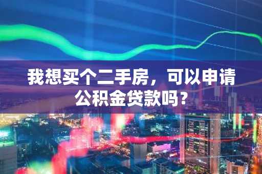 我想买个二手房，可以申请公积金贷款吗？