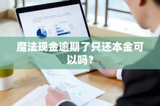 魔法现金逾期了只还本金可以吗？