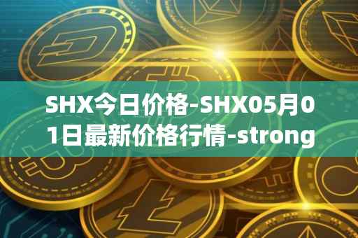 SHX今日价格-SHX05月01日最新价格行情-stronghold-token最新走势消息