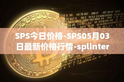 SPS今日价格-SPS05月03日最新价格行情-splintershards最新走势消息